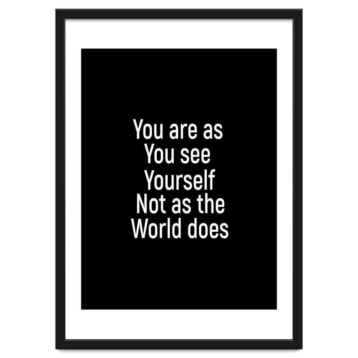 You are as you see yourself. Not as the world does.