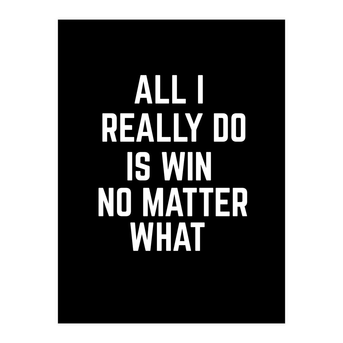 All I really do is win no matter what  (Print Only)