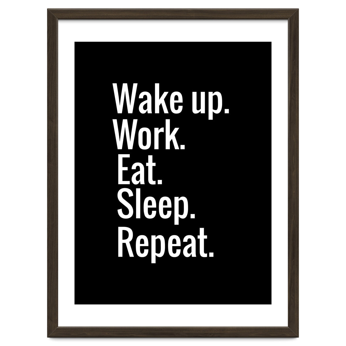 Wake Up. Work. Eat. Sleep. Repeat.