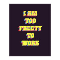 I’m Too Pretty To Work, Funny Feminine Quote Print for Office Home Decor (Print Only)