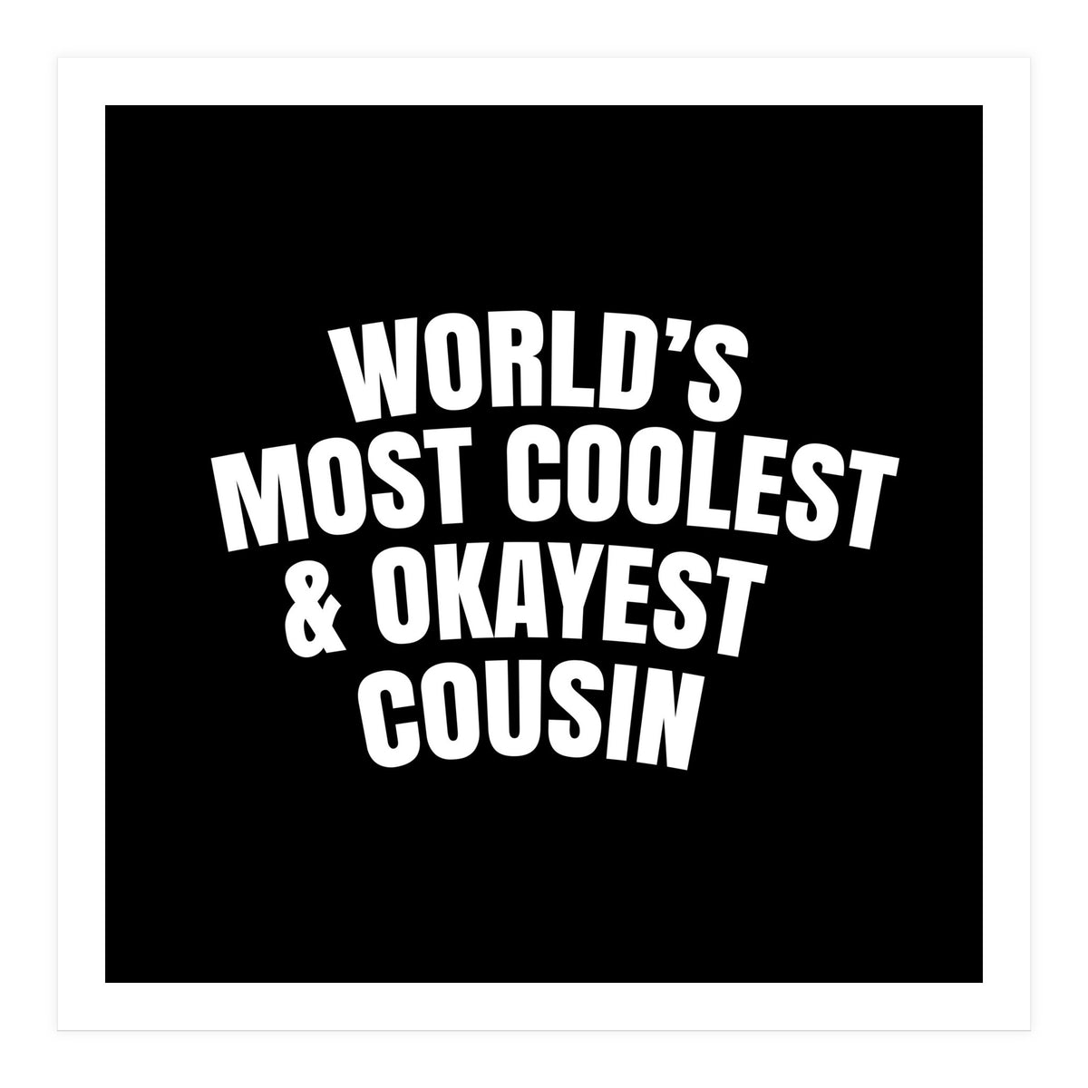 World's most coolest and okayest cousin (Print Only)
