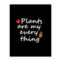 Plants are my everything  (Print Only)