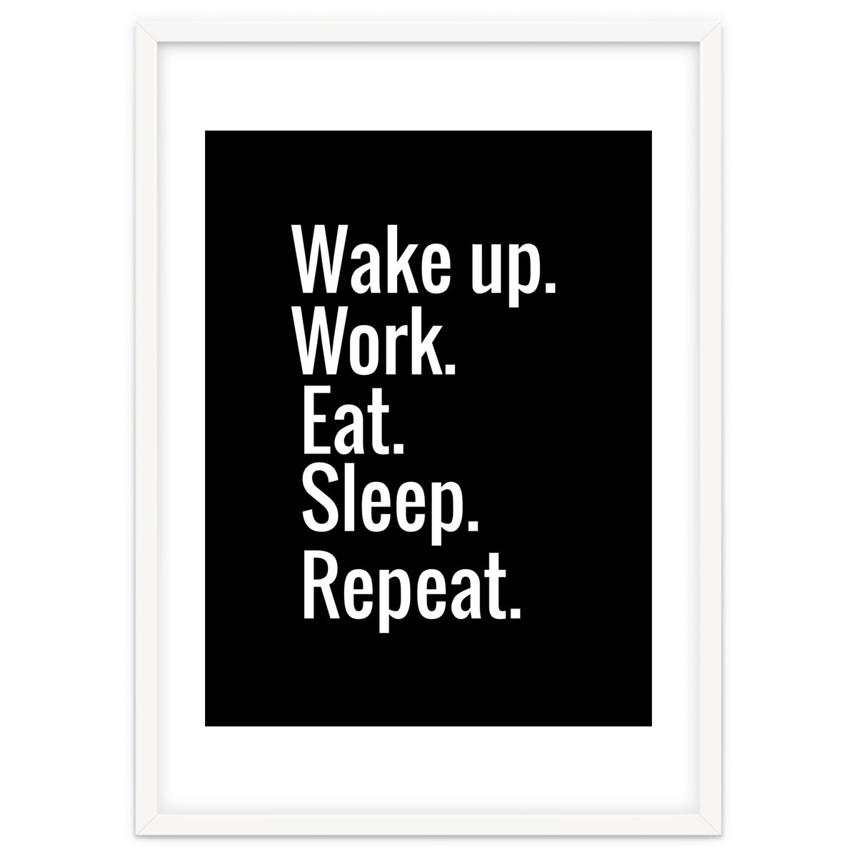 Wake Up. Work. Eat. Sleep. Repeat.