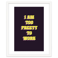 I’m Too Pretty To Work, Funny Feminine Quote Print for Office Home Decor