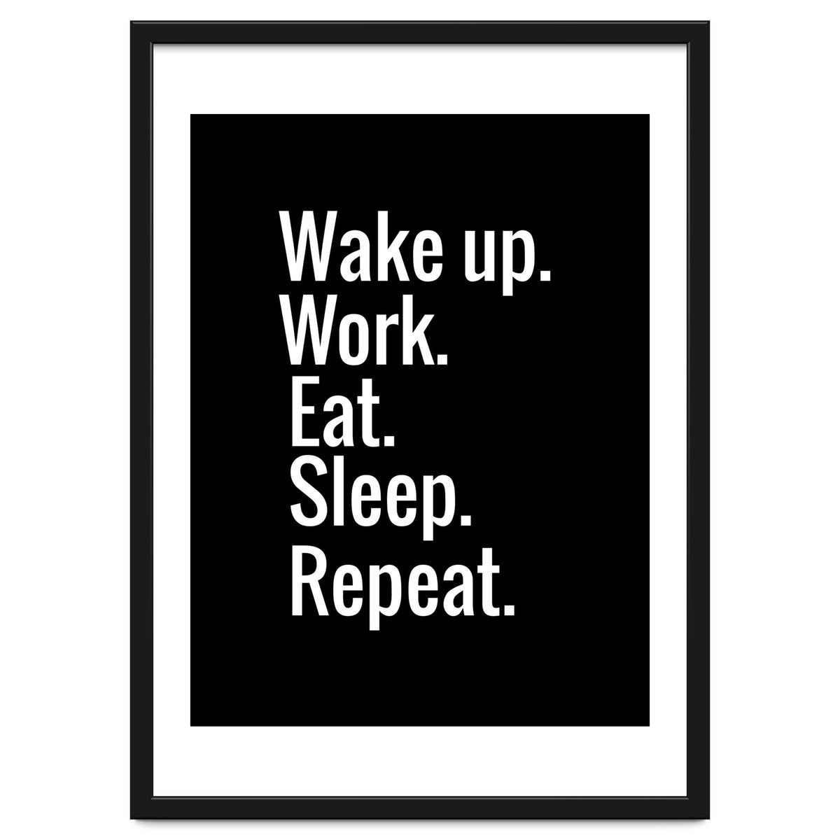Wake Up. Work. Eat. Sleep. Repeat.