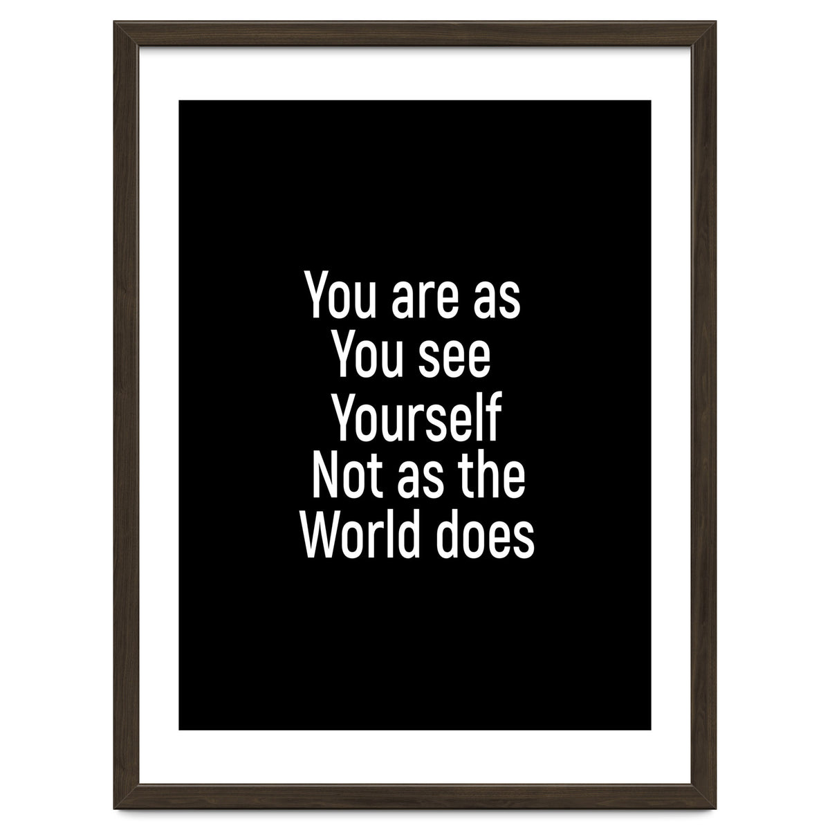 You are as you see yourself. Not as the world does.