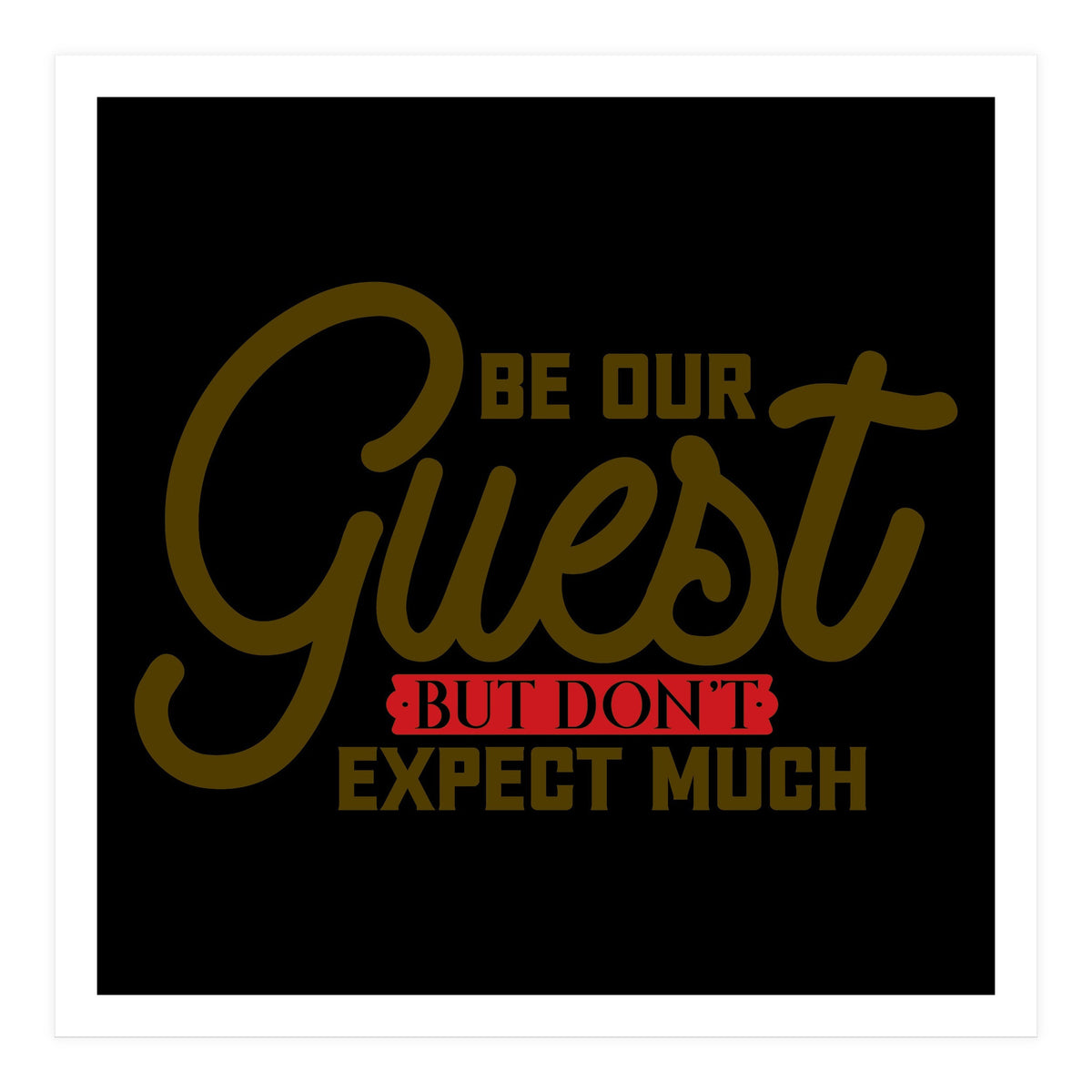 Be Our Guest But Don't Expect Much  (Print Only)