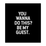 You wanna do this. be my Guest. (Print Only) thumbnail