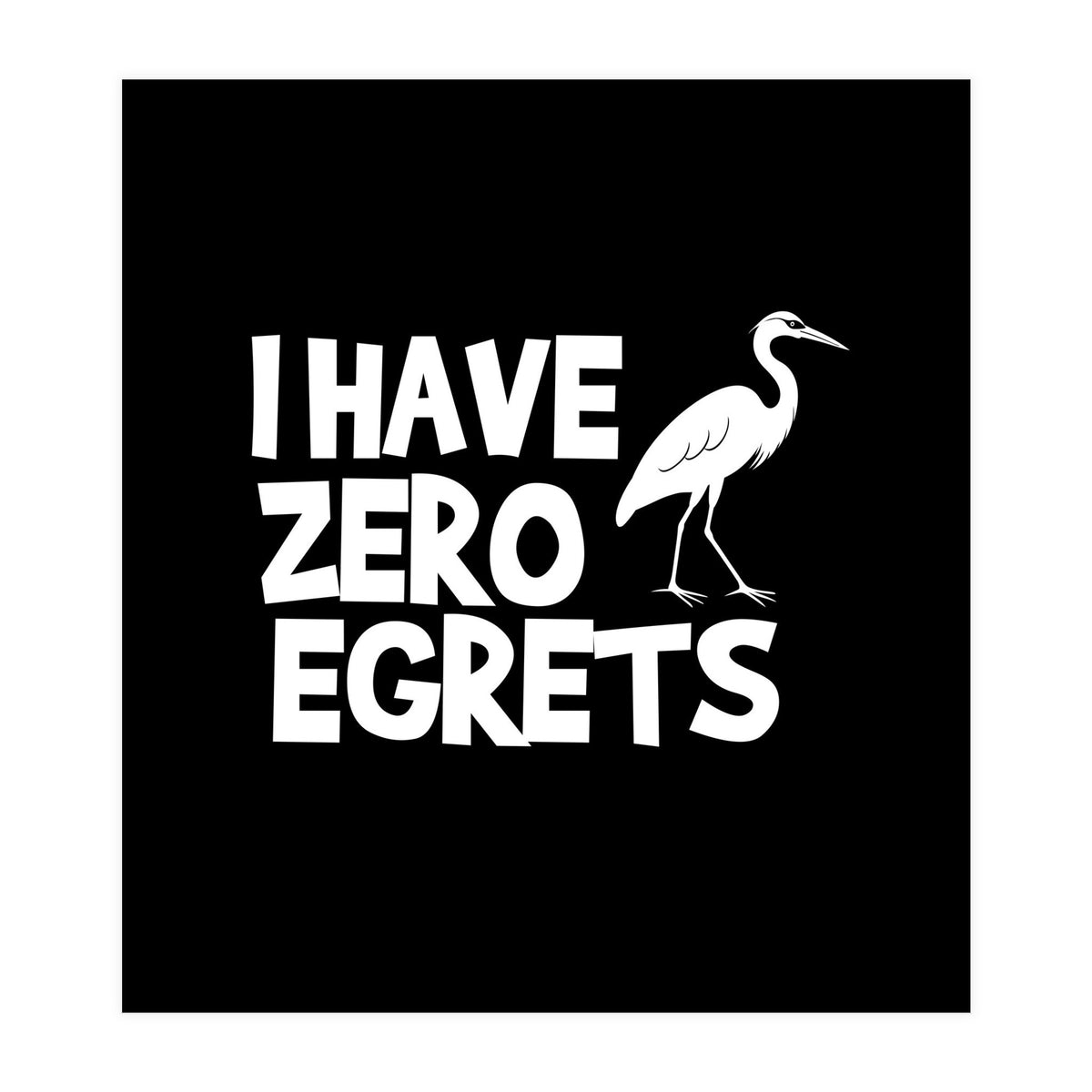 I Have Zero Egrets  (Print Only)