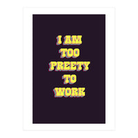 I’m Too Pretty To Work, Funny Feminine Quote Print for Office Home Decor (Print Only)