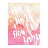 Life's Short, Don't Be Lazy (Print Only) thumbnail