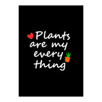 Plants are my everything  (Print Only)