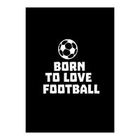 Born To Love Football  (Print Only)