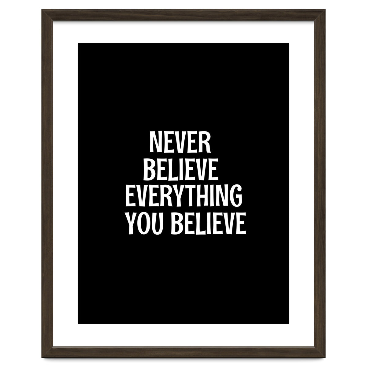 Never believe everything you believe