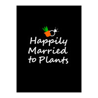 Happily married to plants  (Print Only)