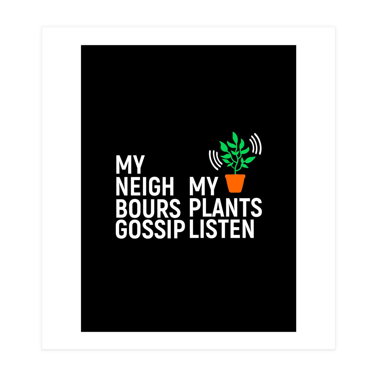My Neighbours Gossip. My plants listen. (Print Only)