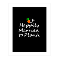 Happily married to plants  (Print Only)