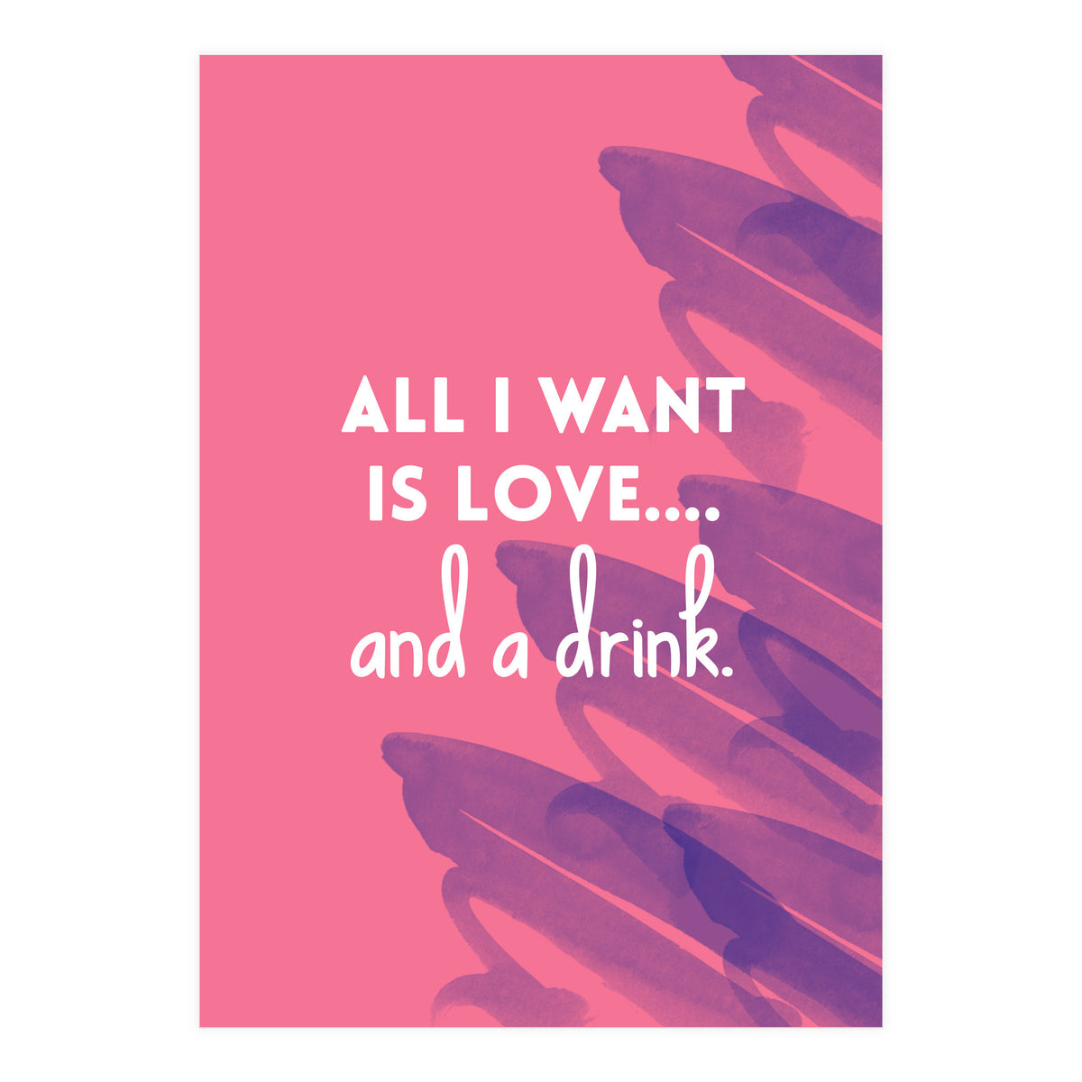 All I Want Is Love....and A Drink (Print Only)
