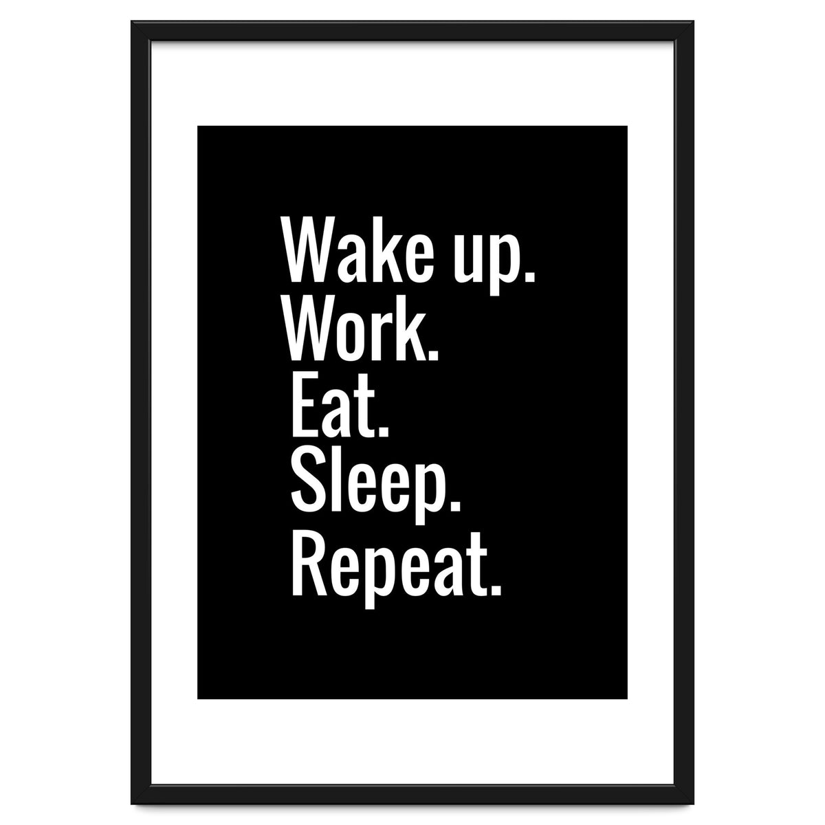 Wake Up. Work. Eat. Sleep. Repeat.