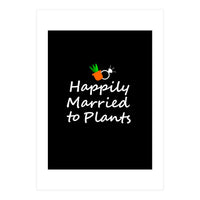 Happily married to plants  (Print Only)