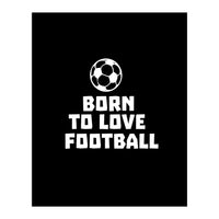 Born To Love Football  (Print Only)