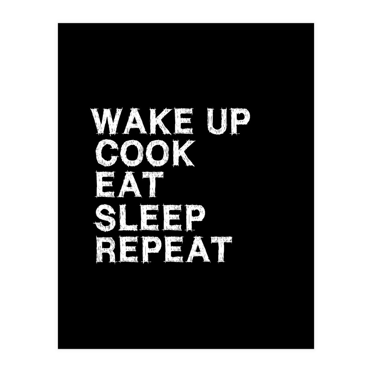 Wake up. Cook. Eat. Sleep. Repeat.  (Print Only)