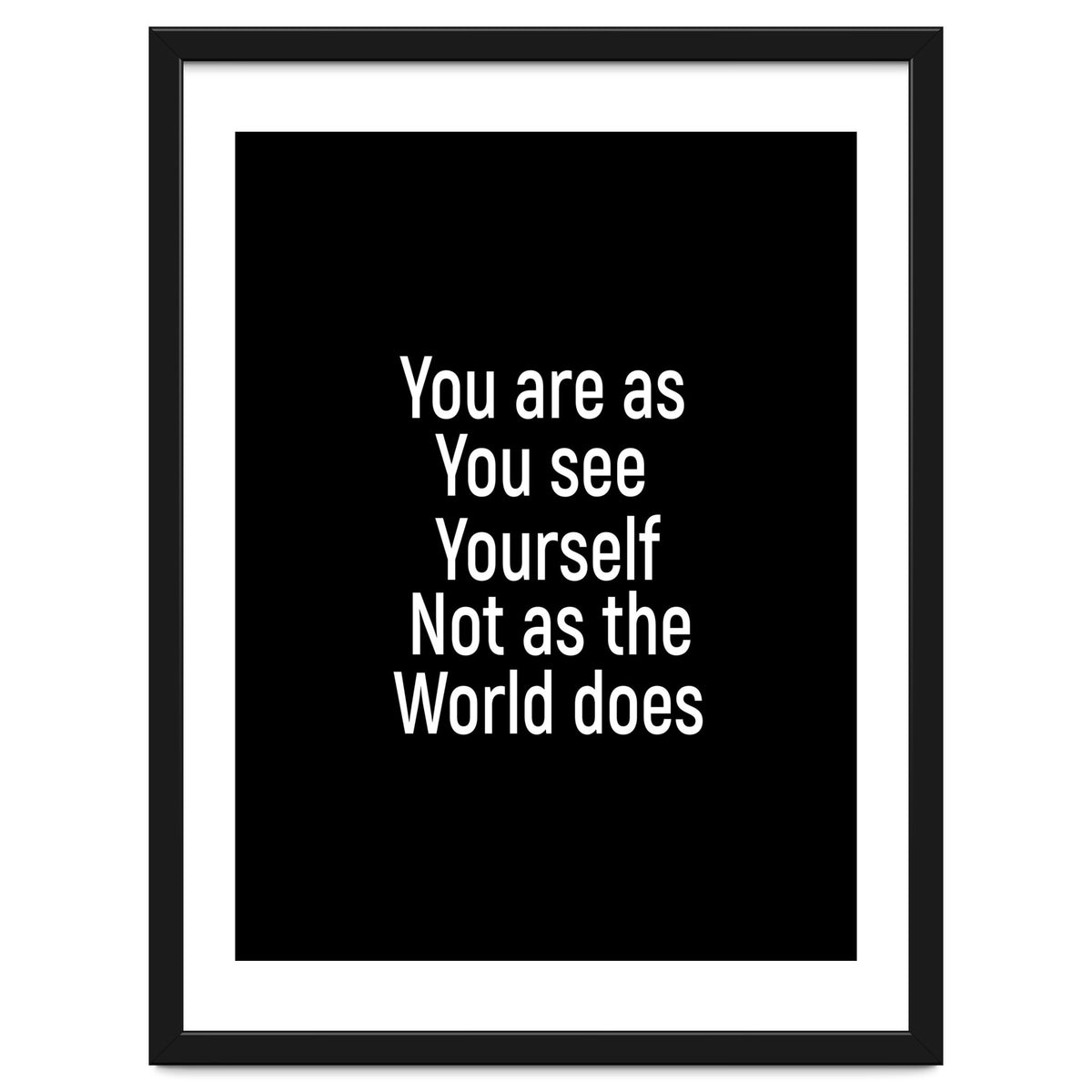 You are as you see yourself. Not as the world does.