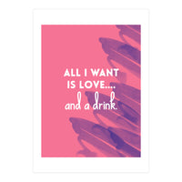 All I Want Is Love....and A Drink (Print Only)