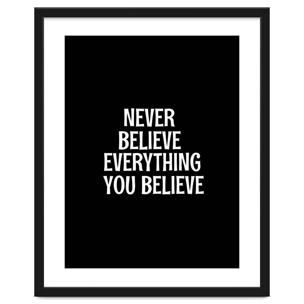 Never believe everything you believe
