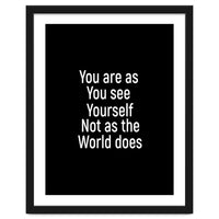 You are as you see yourself. Not as the world does.