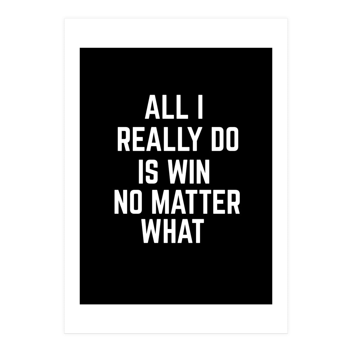 All I really do is win no matter what  (Print Only)