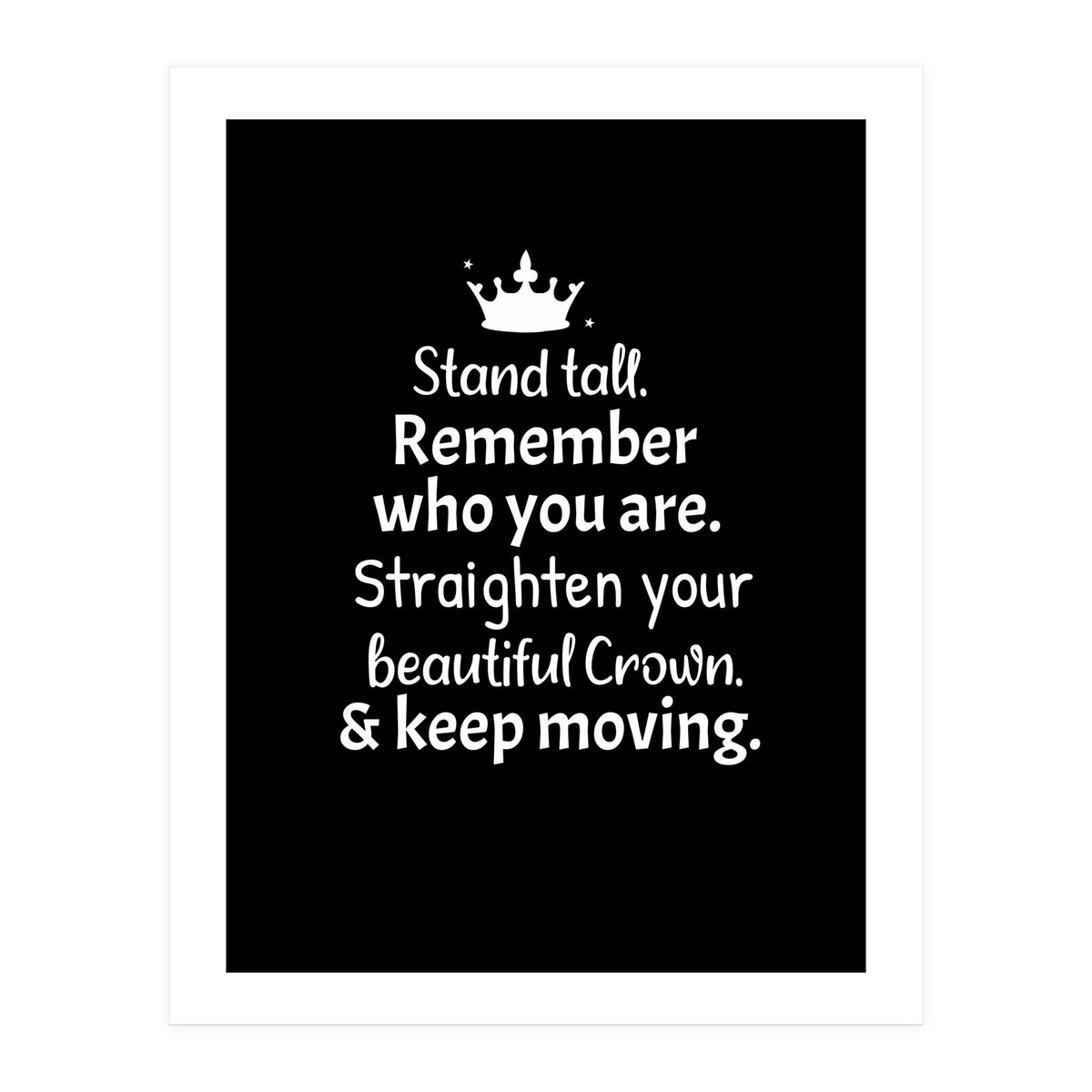 Stand tall. Remember who you are. Adjust your beautiful crown and keep moving. (Print Only)
