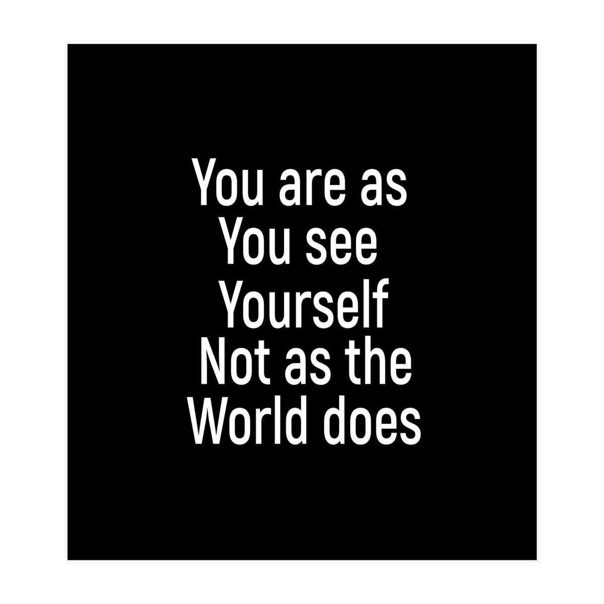 You are as you see yourself. Not as the world does. (Print Only)