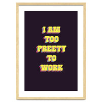 I’m Too Pretty To Work, Funny Feminine Quote Print for Office Home Decor