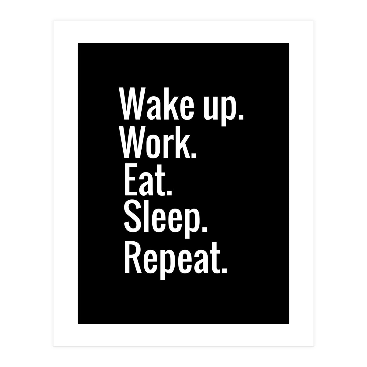 Wake Up. Work. Eat. Sleep. Repeat. (Print Only)