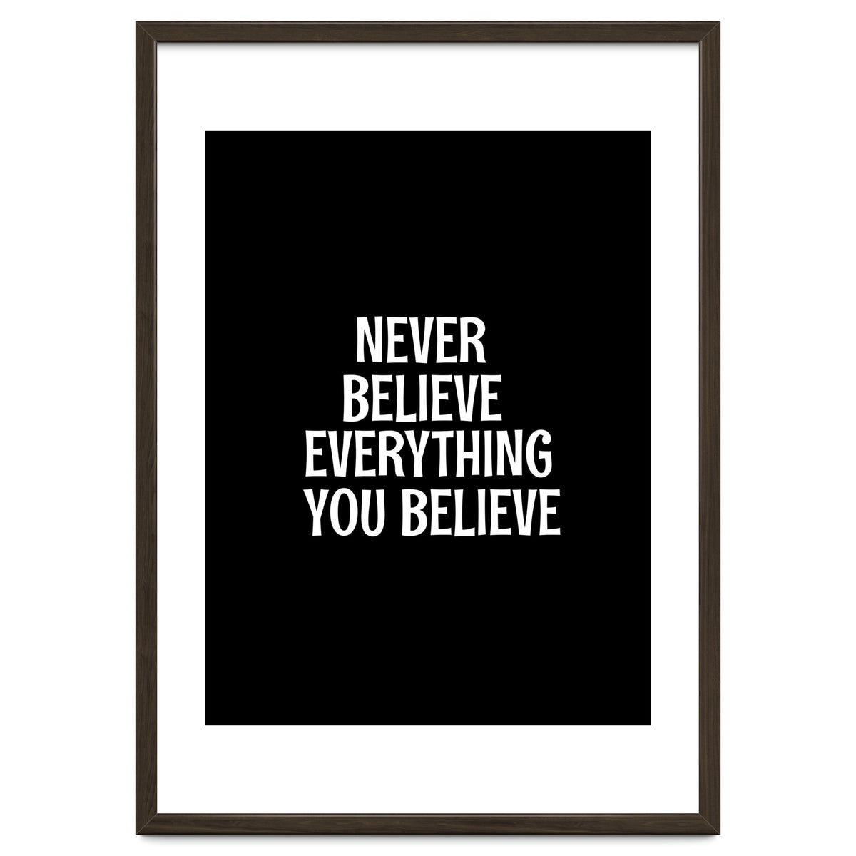 Never believe everything you believe