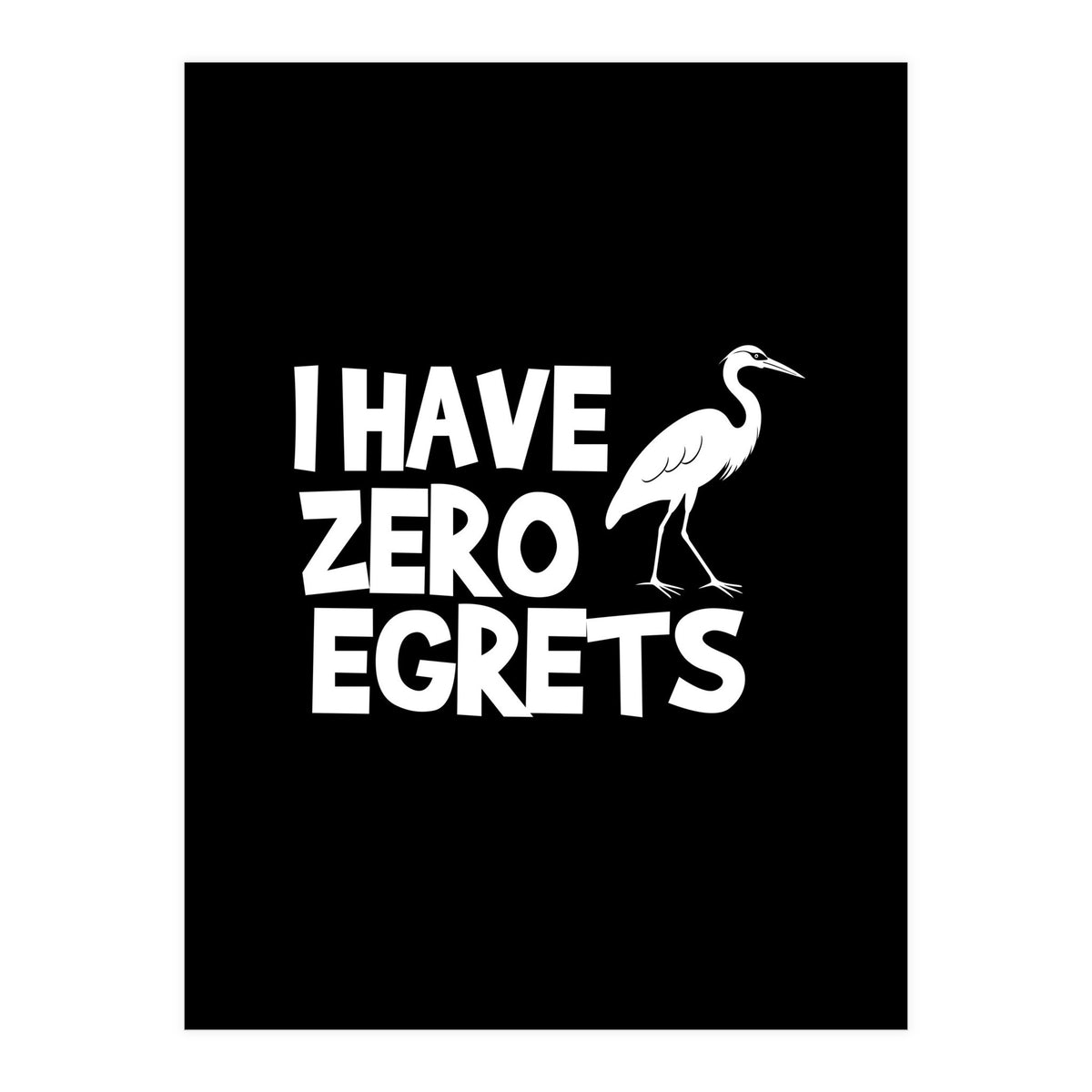 I Have Zero Egrets  (Print Only)