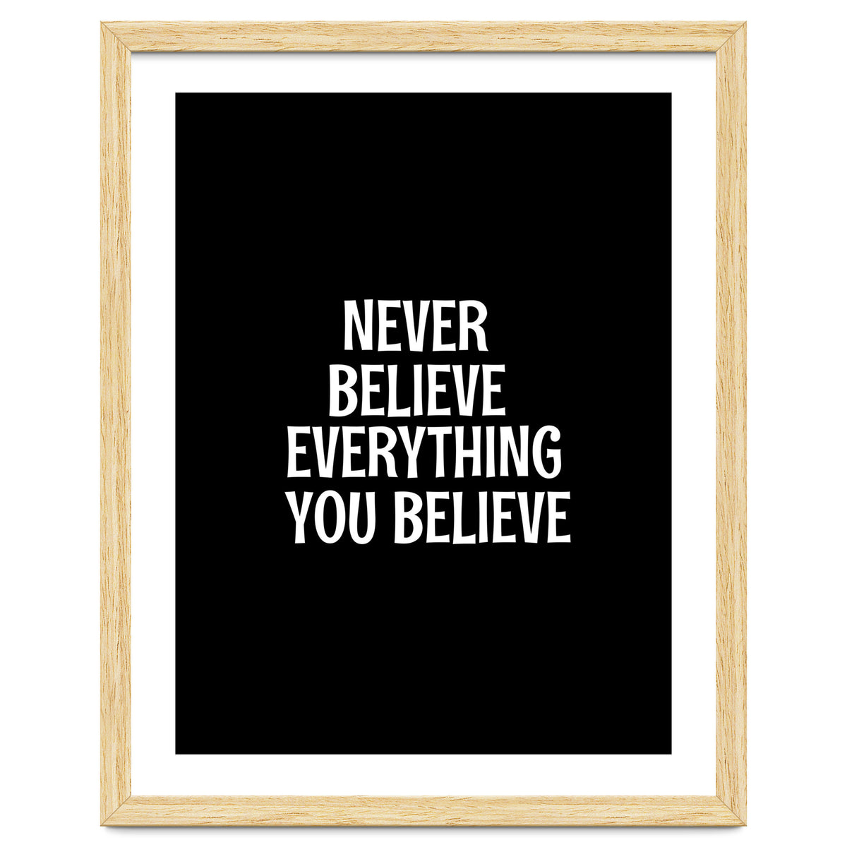 Never believe everything you believe