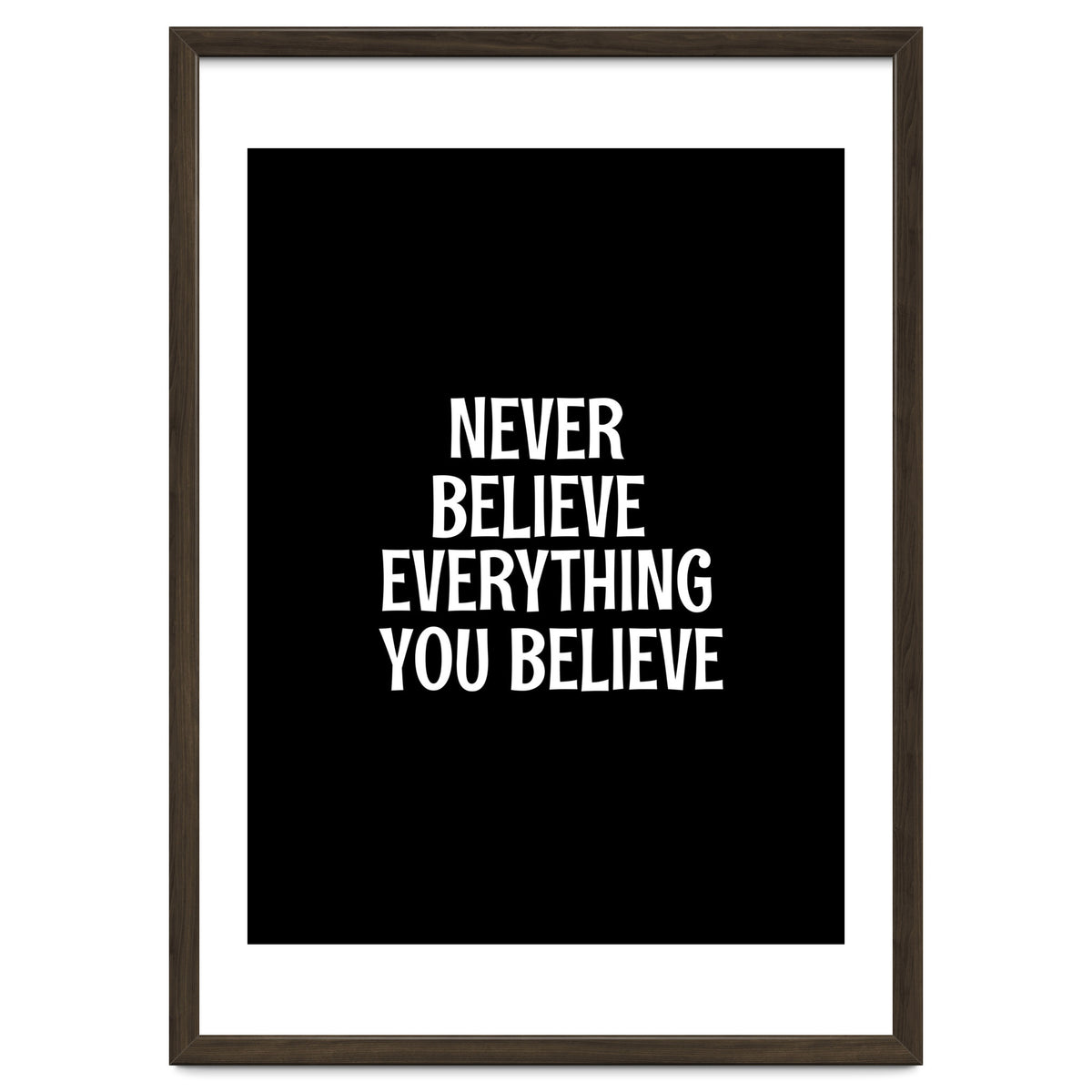 Never believe everything you believe