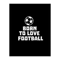 Born To Love Football  (Print Only)