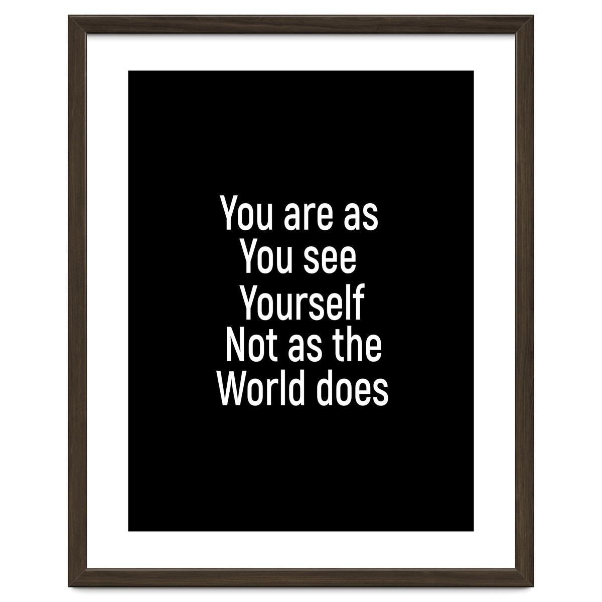 You are as you see yourself. Not as the world does.