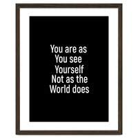 You are as you see yourself. Not as the world does.