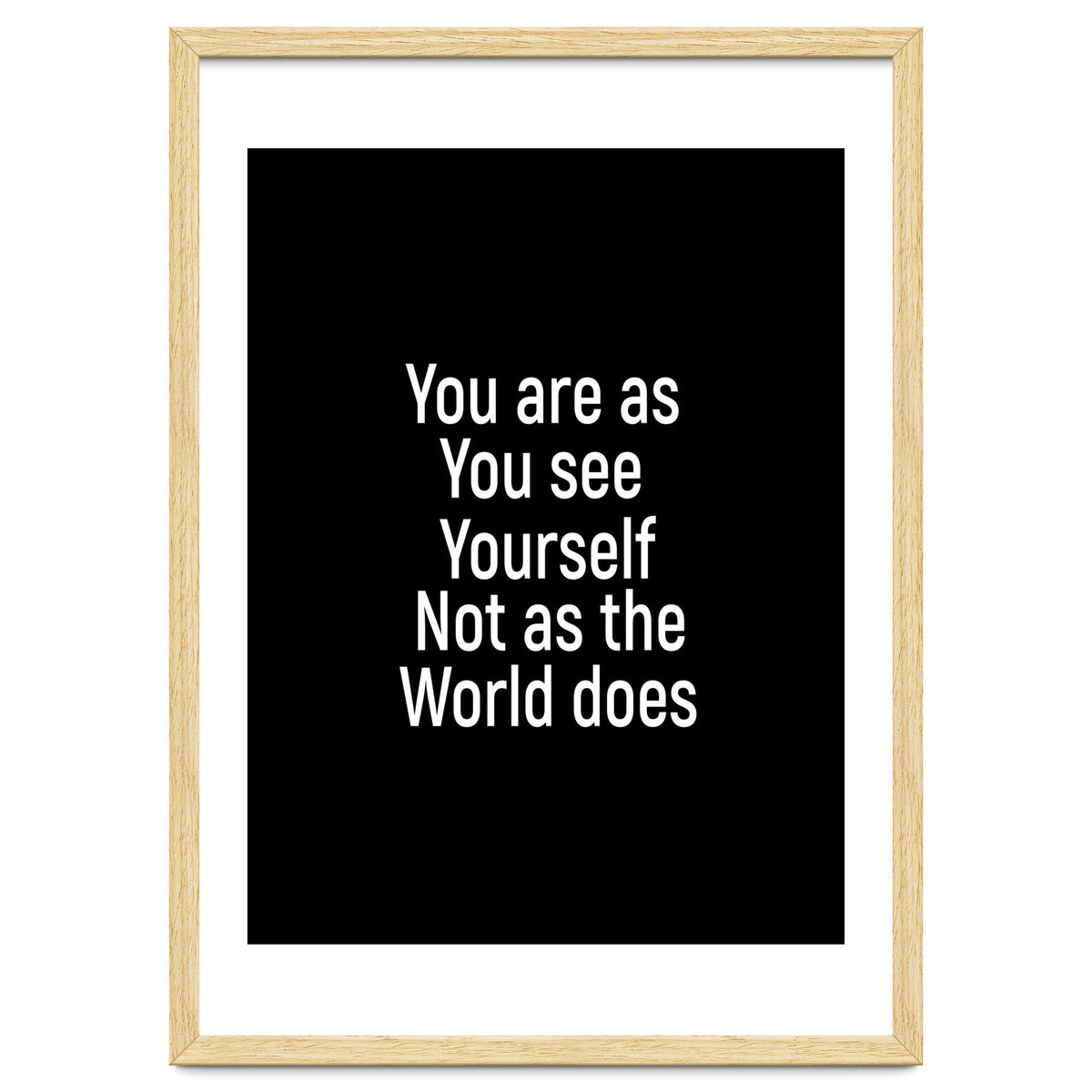 You are as you see yourself. Not as the world does.