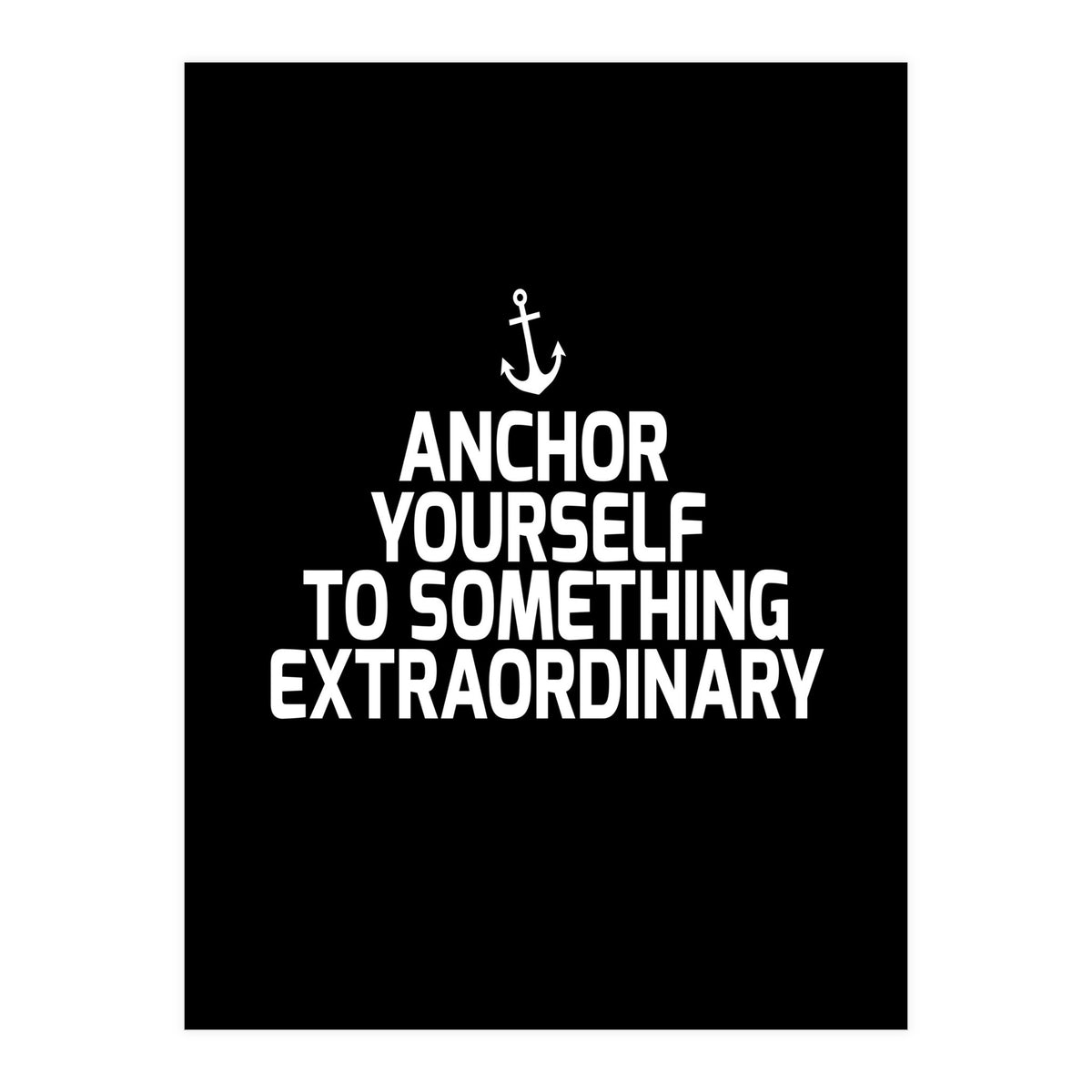 Anchor yourself to something extraordinary  (Print Only)