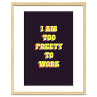 I’m Too Pretty To Work, Funny Feminine Quote Print for Office Home Decor