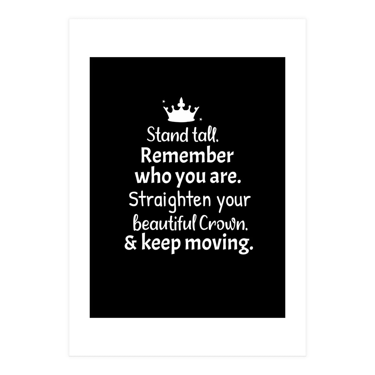 Stand tall. Remember who you are. Adjust your beautiful crown and keep moving. (Print Only)
