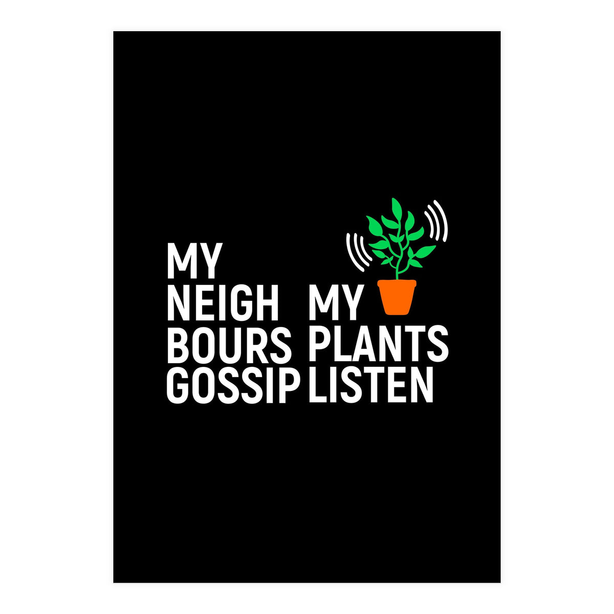 My Neighbours Gossip. My plants listen. (Print Only)
