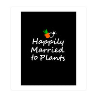 Happily married to plants  (Print Only)