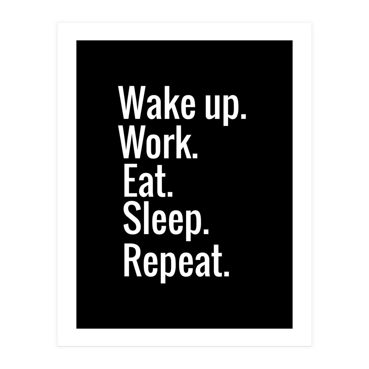 Wake Up. Work. Eat. Sleep. Repeat. (Print Only)