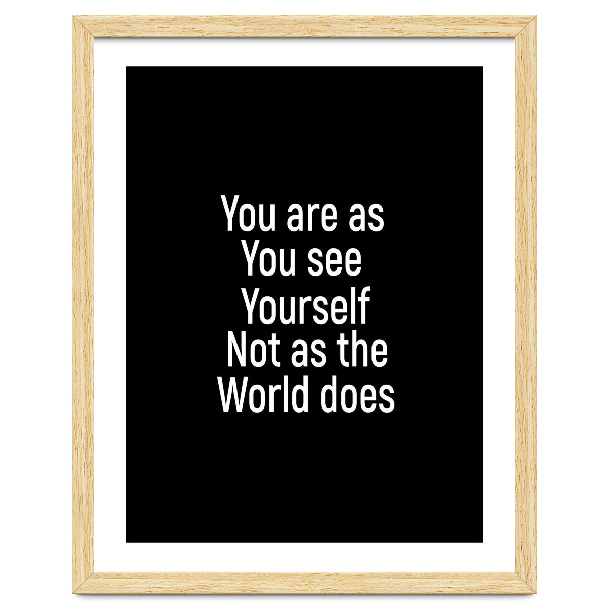 You are as you see yourself. Not as the world does.